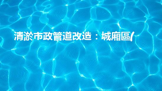清淤市政管道改造：城廂區(qū)的黑科技解決方案！ - 副本